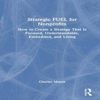 Charles Moore Strategic FUEL for Nonprofits: How to Create a Strategy That Is