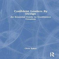 Chris Baker Confident Leaders By Design: An Essential Guide to Confidence