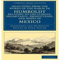 Alexander von Humboldt Selections from the Works of the Baron de Humboldt, Relating to