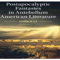John Hay Postapocalyptic Fantasies in Antebellum American Literature