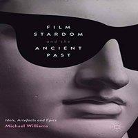 Michael Williams Film Stardom & the Ancient Past : Idols, Artefacts & Epics