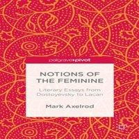 Mark Axelrod Notions of the Feminine: Literary Essays from Dostoyevsky to Lacan