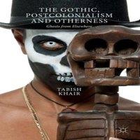 Tabish Khair The Gothic, Postcolonialism & Otherness: Ghosts from Elsewhere