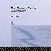 Max Atkinson Our Masters' Voices: The Language & Body-language of Politics in White