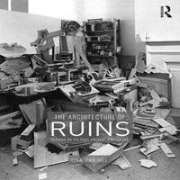 Jonathan Hill The Architecture of Ruins: Designs on the Past, Present & Future