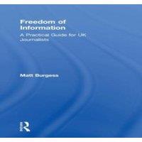 Matthew Burgess Freedom of Information: A Practical Guide for UK Journalists