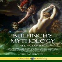 Thomas Bulfinch Bulfinch's Mythology, All Volumes: "Age of Fable, " "The Age of