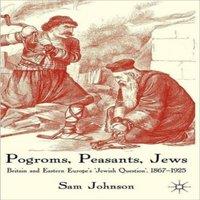Sam Johnson Pogroms, Peasants, Jews: Britain & Eastern Europe's 'Jewish
