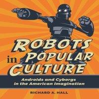Richard Hall Robots in Popular Culture: Androids & Cyborgs in the American