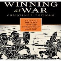 Christian P. Potholm Winning at War : Seven Keys to Military Victory throughout History