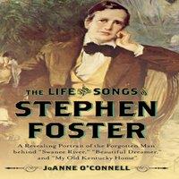 Joanne O'Connell Life & Songs of Stephen Foster : A Revealing Portrait of the