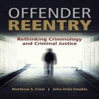 Matthew Crow OFFENDER REENTRY: RETHINKING CRIMINOLOGY & CRIMINAL JUSTICE