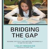 Lesley Roessing Bridging the Gap : Reading Critically & Writing Meaningfully to