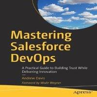 Andrew Davis Mastering Salesforce DevOps : A Practical Guide to Building Trust
