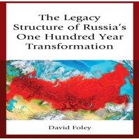 David Foley Legacy Structure of Russia's One Hundred Year Transformation