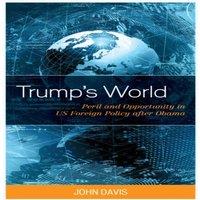 John Davis Trump's World : Peril & Opportunity in US Foreign Policy after