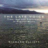 Richard Elliott The Late Voice: Time, Age & Experience in Popular Music