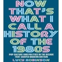 Lucy Robinson Now that's what I call a history of the 1980s : Pop culture and