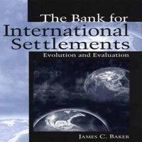 James C. Baker The Bank for International Settlements: Evolution & Evaluation