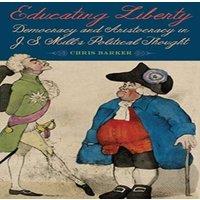 Chris Barker Educating Liberty: Democracy & Aristocracy in J.S. Mill's