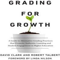 David Clark Grading for Growth: A Guide to Alternative Grading Practices that