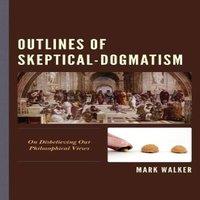 Mark Walker Outlines of Skeptical-Dogmatism : On Disbelieving Our