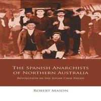 Robert Mason The Spanish Anarchists of Northern Australia : Revolution in the