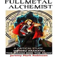 Jeremy Mark Robinson FULLMETAL ALCHEMIST: A CRITICAL STUDY: HIMORU ARAKAWA: THE MANGA