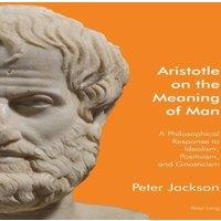 Peter Jackson Aristotle on the Meaning of Man : A Philosophical Response to