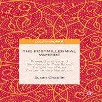 Susan Chaplin The Postmillennial Vampire : Power, Sacrifice & Simulation in