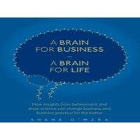 Shane O'Mara A Brain for Business - A Brain for Life : How insights from