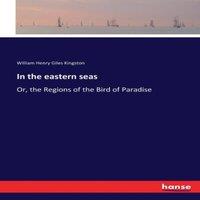 William Henry Giles Kingston In the eastern seas:Or, the Regions of the Bird of Paradise