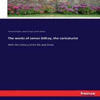 Thomas Wright The works of James Gillray, the caricaturist:With the history of