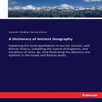Samuel Johnson A Dictionary of Ancient Geography:Explaining the local