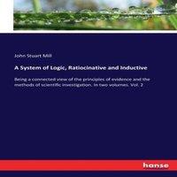 John Stuart Mill A System of Logic, Ratiocinative & Inductive:Being a connected
