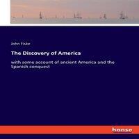 John Fiske The Discovery of America:with some account of ancient America and