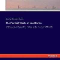 George Gordon Byron The Poetical Works of Lord Byron:With copious illustrative notes