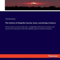 Anonymous The history of Wapello County, Iowa, containing a history:Of the