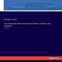 Giorgio Vasari Lives of Seventy of the most eminent Painters, Sculptors and