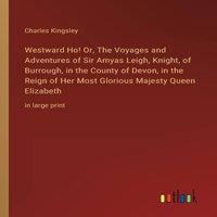Charles Kingsley Westward Ho Or, The Voyages & Adventures of Sir Amyas Leigh