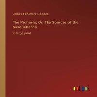 James Fenimore Cooper The Pioneers; Or, The Sources of the Susquehanna:in large print