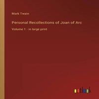 Mark Twain Personal Recollections of Joan of Arc:Volume 1 - in large print