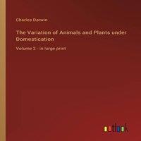 Charles Darwin The Variation of Animals & Plants under Domestication:Volume 2