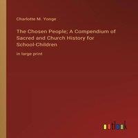 Charlotte M. Yonge The Chosen People; A Compendium of Sacred & Church History for