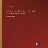 G. A. Henty The Bravest of the Brave; Or, with Peterborough in Spain:in large