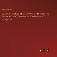John Locke Second Treatise of Government; The Second Essay in Two Treatises