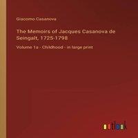 Giacomo Casanova The Memoirs of Jacques Casanova de Seingalt, 1725-1798:Volume 1a