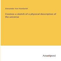 Alexander von Humboldt Cosmos a sketch of a physical description of the universe