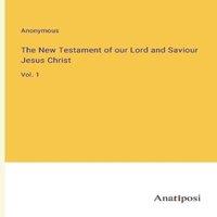 Anonymous The New Testament of our Lord & Saviour Jesus Christ:Vol. 1
