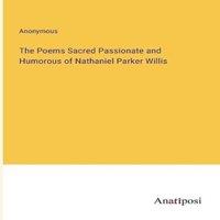 Anonymous The Poems Sacred Passionate & Humorous of Nathaniel Parker